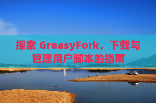 探索 GreasyFork，下载与管理用户脚本的指南