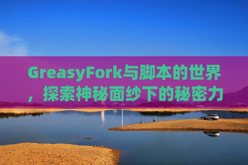 GreasyFork与脚本的世界，探索神秘面纱下的秘密力量