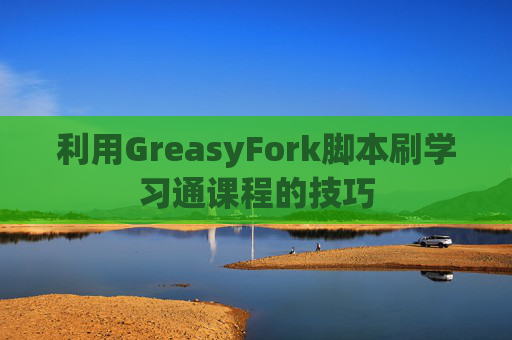 利用GreasyFork脚本刷学习通课程的技巧