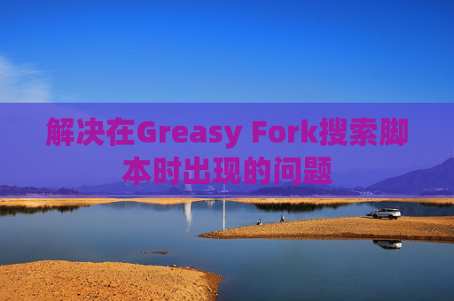 解决在Greasy Fork搜索脚本时出现的问题